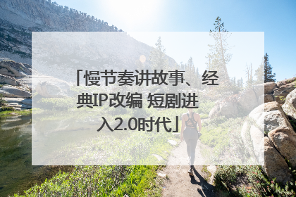 慢节奏讲故事、经典IP改编 短剧进入2.0时代