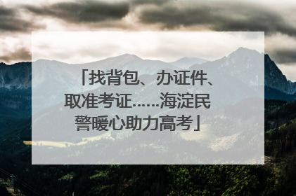 找背包、办证件、取准考证……海淀民警暖心助力高考