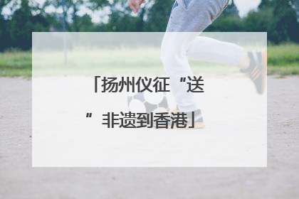 扬州仪征“送”非遗到香港