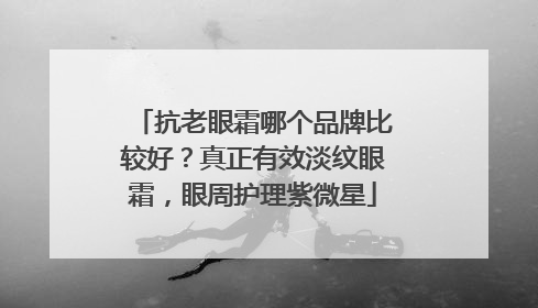 抗老眼霜哪个品牌比较好？真正有效淡纹眼霜，眼周护理紫微星