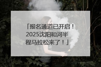 报名通道已开启！2025沈阳和河半程马拉松来了！