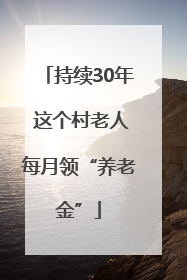 持续30年 这个村老人每月领“养老金”