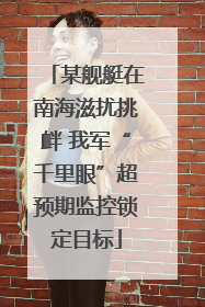 某舰艇在南海滋扰挑衅 我军“千里眼”超预期监控锁定目标