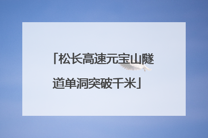 松长高速元宝山隧道单洞突破千米