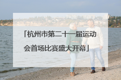 杭州市第二十一届运动会首场比赛盛大开幕