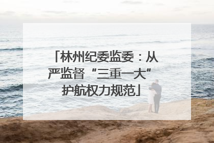 林州纪委监委：从严监督“三重一大” 护航权力规范