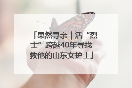果然寻亲｜活“烈士”跨越40年寻找救他的山东女护士