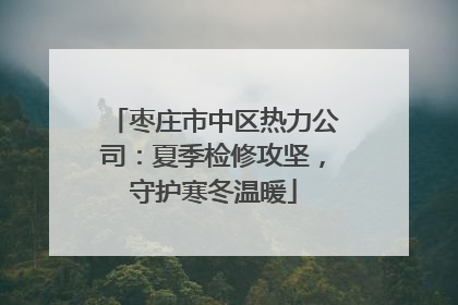 枣庄市中区热力公司：夏季检修攻坚，守护寒冬温暖
