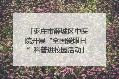 枣庄市薛城区中医院开展“全国爱眼日”科普进校园活动