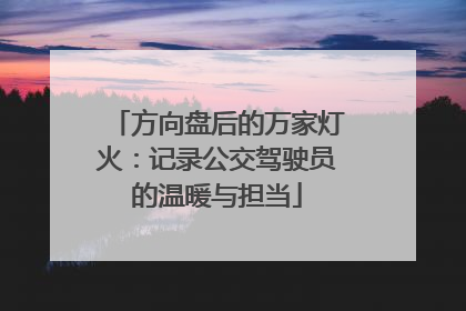 方向盘后的万家灯火：记录公交驾驶员的温暖与担当