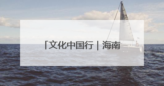 文化中国行｜海南这些文化遗产变身“Z世代”心头好
