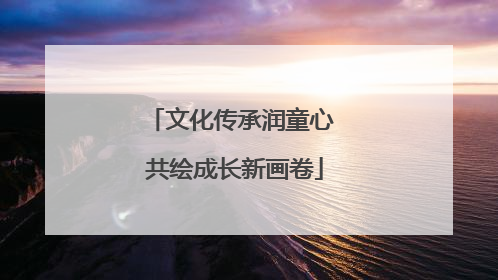 文化传承润童心 共绘成长新画卷