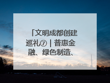 文明成都创建巡礼⑦｜普惠金融、绿色制造、公益助学展现城市文明底色