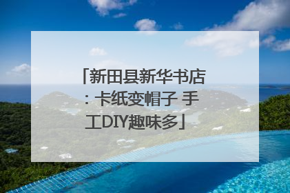 新田县新华书店：卡纸变帽子 手工DIY趣味多