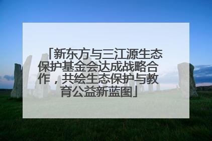新东方与三江源生态保护基金会达成战略合作，共绘生态保护与教育公益新蓝图