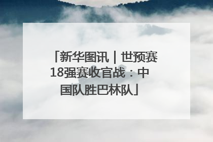 新华图讯｜世预赛18强赛收官战：中国队胜巴林队