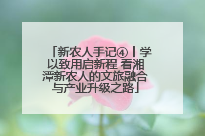 新农人手记④丨学以致用启新程 看湘潭新农人的文旅融合与产业升级之路