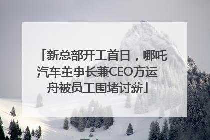 新总部开工首日，哪吒汽车董事长兼CEO方运舟被员工围堵讨薪