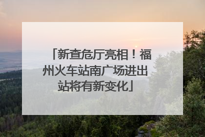 新查危厅亮相！福州火车站南广场进出站将有新变化