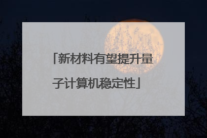 新材料有望提升量子计算机稳定性