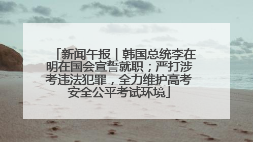 新闻午报丨韩国总统李在明在国会宣誓就职；严打涉考违法犯罪，全力维护高考安全公平考试环境