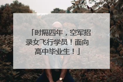 时隔四年，空军招录女飞行学员！面向高中毕业生！