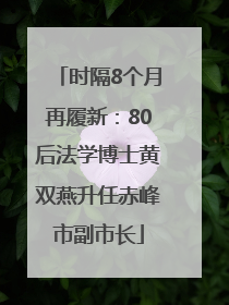 时隔8个月再履新：80后法学博士黄双燕升任赤峰市副市长