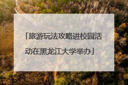 旅游玩法攻略进校园活动在黑龙江大学举办