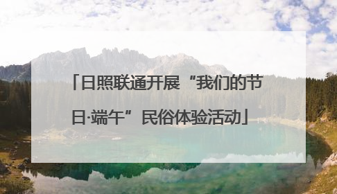 日照联通开展“我们的节日·端午”民俗体验活动