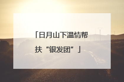 日月山下温情帮扶“银发团”