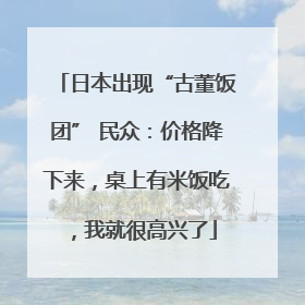 日本出现“古董饭团” 民众：价格降下来，桌上有米饭吃，我就很高兴了