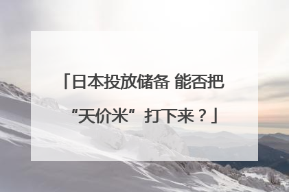 日本投放储备 能否把“天价米”打下来？