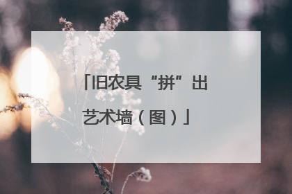旧农具“拼”出艺术墙（图）
