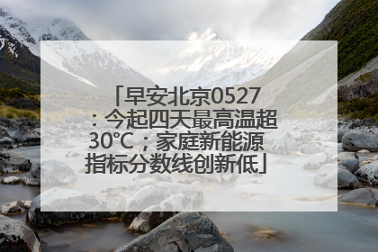 早安北京0527：今起四天最高温超30℃；家庭新能源指标分数线创新低