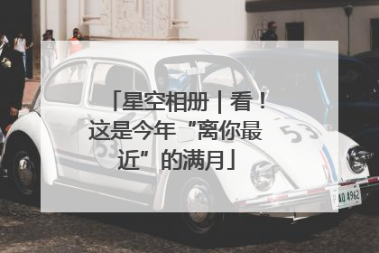 星空相册｜看！这是今年“离你最近”的满月