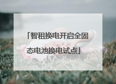 智租换电开启全固态电池换电试点