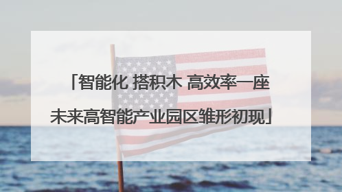 智能化 搭积木 高效率一座未来高智能产业园区雏形初现