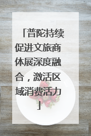 普陀持续促进文旅商体展深度融合，激活区域消费活力