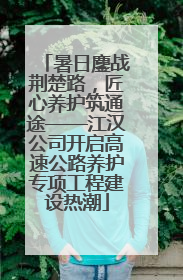 暑日鏖战荆楚路，匠心养护筑通途——江汉公司开启高速公路养护专项工程建设热潮