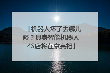 机器人坏了去哪儿修？具身智能机器人4S店将在京亮相