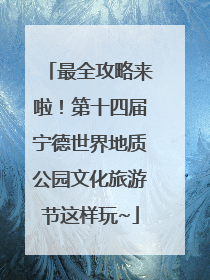 最全攻略来啦！第十四届宁德世界地质公园文化旅游节这样玩~