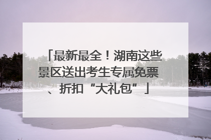 最新最全！湖南这些景区送出考生专属免票、折扣“大礼包”