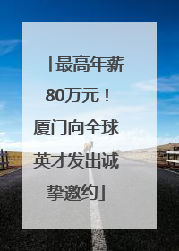 最高年薪80万元！厦门向全球英才发出诚挚邀约
