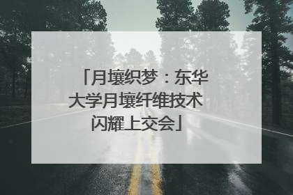 月壤织梦：东华大学月壤纤维技术闪耀上交会