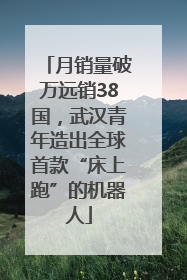 月销量破万远销38国，武汉青年造出全球首款“床上跑”的机器人
