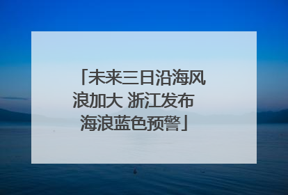 未来三日沿海风浪加大 浙江发布海浪蓝色预警