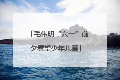 毛伟明“六一”前夕看望少年儿童