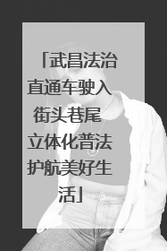 武昌法治直通车驶入街头巷尾 立体化普法护航美好生活