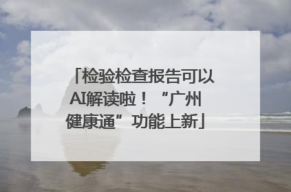 检验检查报告可以AI解读啦！“广州健康通”功能上新