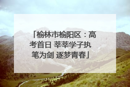 榆林市榆阳区：高考首日 莘莘学子执笔为剑 逐梦青春